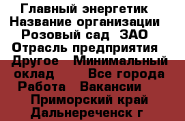 Главный энергетик › Название организации ­ Розовый сад, ЗАО › Отрасль предприятия ­ Другое › Минимальный оклад ­ 1 - Все города Работа » Вакансии   . Приморский край,Дальнереченск г.